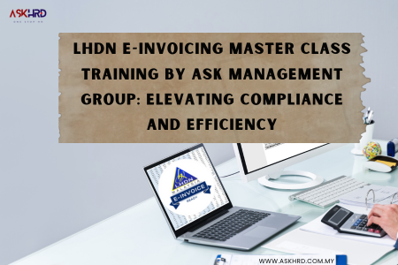 LHDN E-Invoicing Master Class Training by ASK Management Group: Elevating Compliance and Efficiency